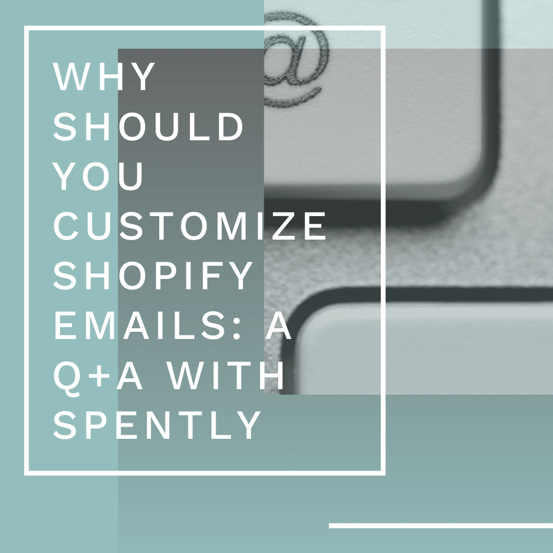 Why You Should Customize Shopify Emails: A Q+A with Spently